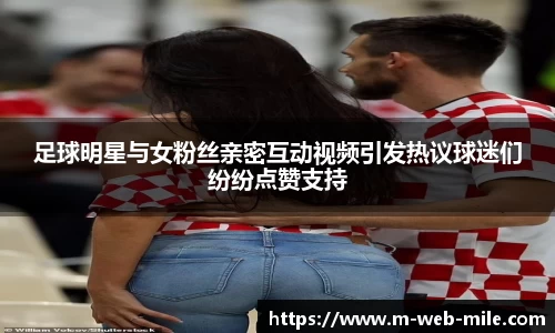 足球明星与女粉丝亲密互动视频引发热议球迷们纷纷点赞支持
