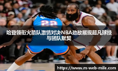 哈登领衔火箭队激情对决NBA劲敌展现超凡球技与团队默契
